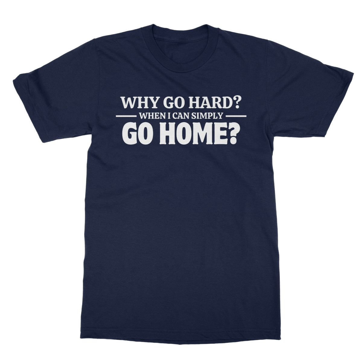 Why Go Hard When I Can Go Home? T-Shirt