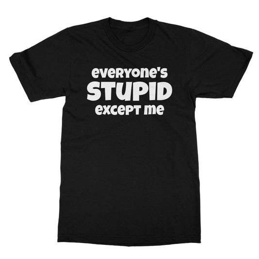Everyone's Stupid Except Me T-Shirt - Black - Funny T-Shirt