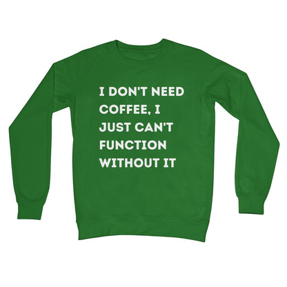 I Don't Need Coffee, I Just Can't Function Without It Jumper - Kelly Green - Funny Jumper