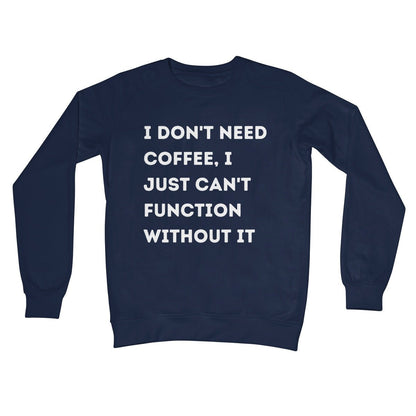 I Don't Need Coffee, I Just Can't Function Without It Jumper - Oxford Navy - Funny Jumper