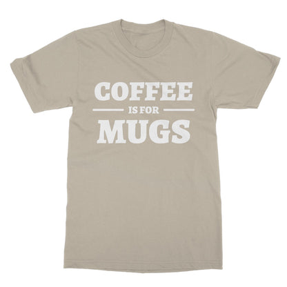 Coffee Is For Mugs T-Shirt - Sand - Funny T-Shirt