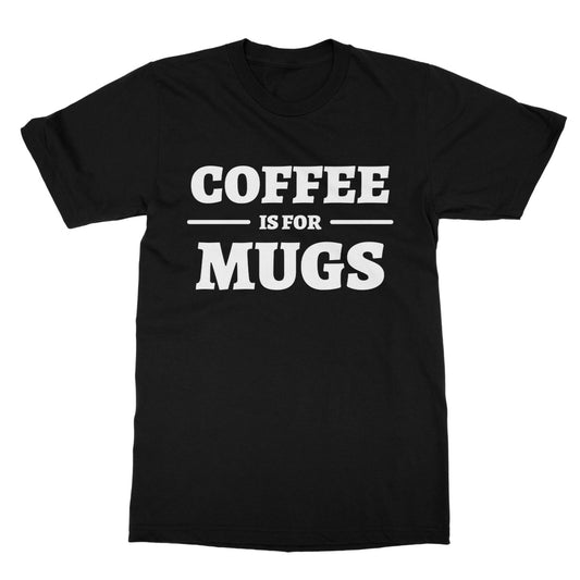 Coffee Is For Mugs T-Shirt - Black - Funny T-Shirt