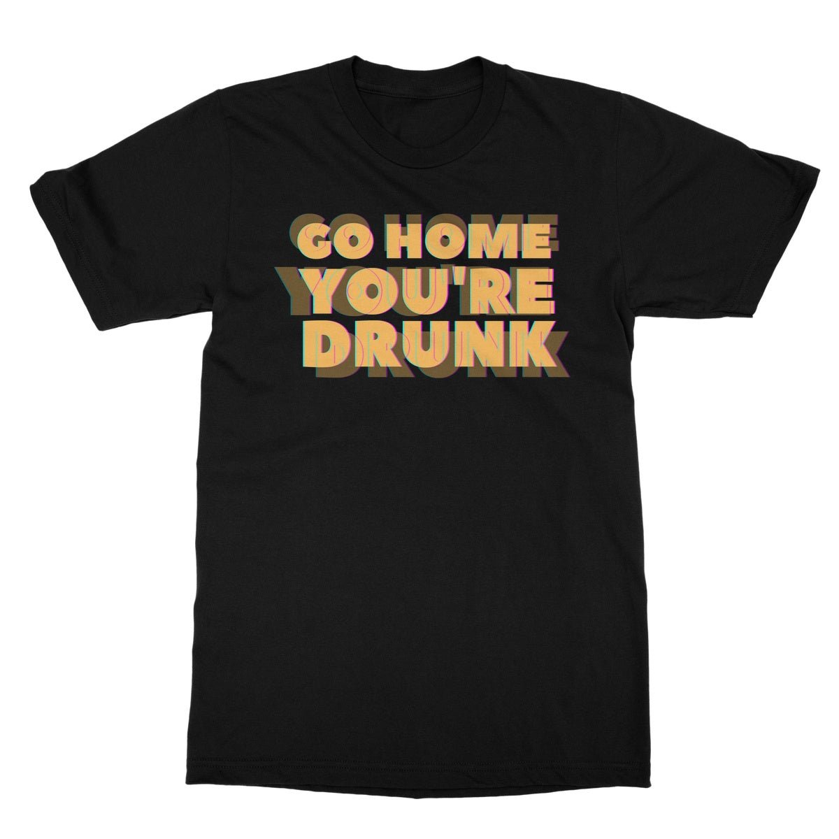 Go Home, You're Drunk T-Shirt - Black - Funny T-Shirt