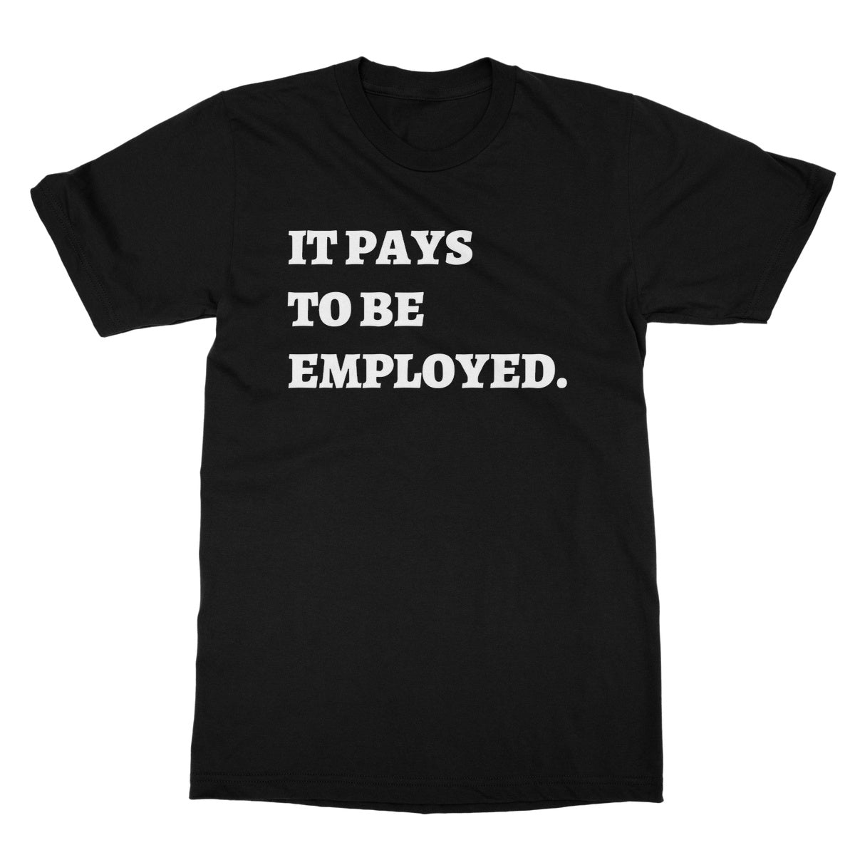 it pays to be be employed t shirt black