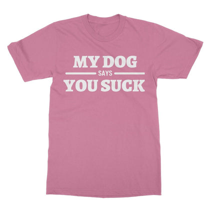 My Dog Says You Suck T-Shirt - Azalea - Funny T-Shirt
